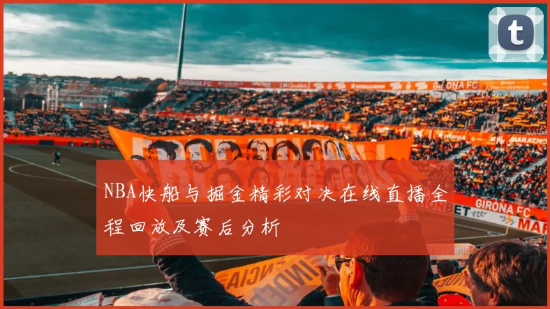 NBA快船与掘金精彩对决在线直播全程回放及赛后分析
