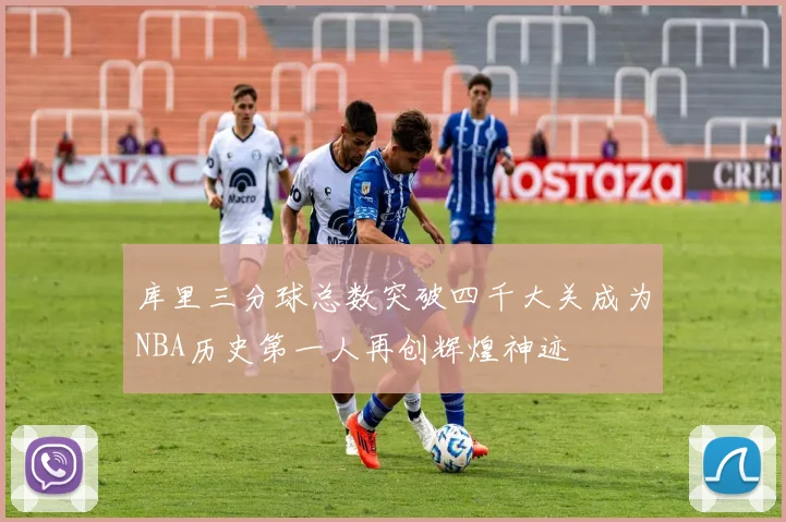 库里三分球总数突破四千大关成为NBA历史第一人再创辉煌神迹