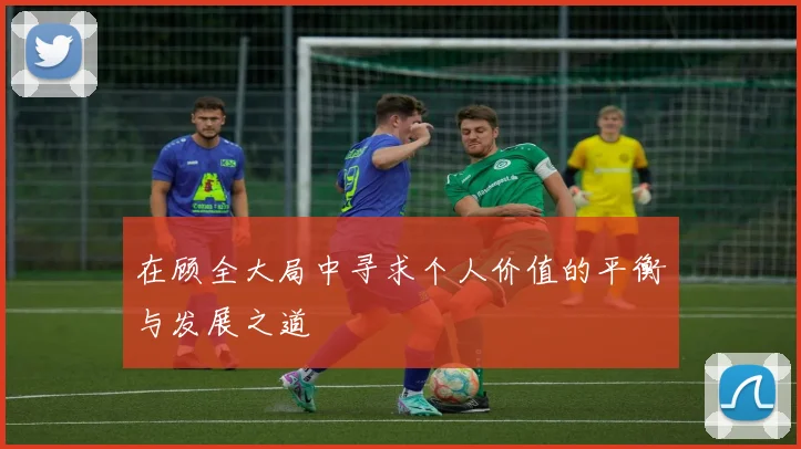 在顾全大局中寻求个人价值的平衡与发展之道