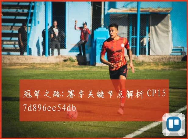 冠军之路:赛季关键节点解析 CP157d896ec54db