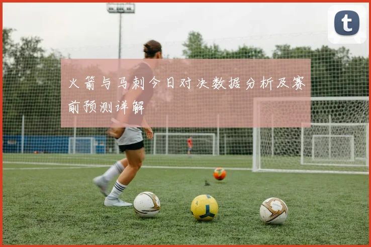 火箭与马刺今日对决数据分析及赛前预测详解