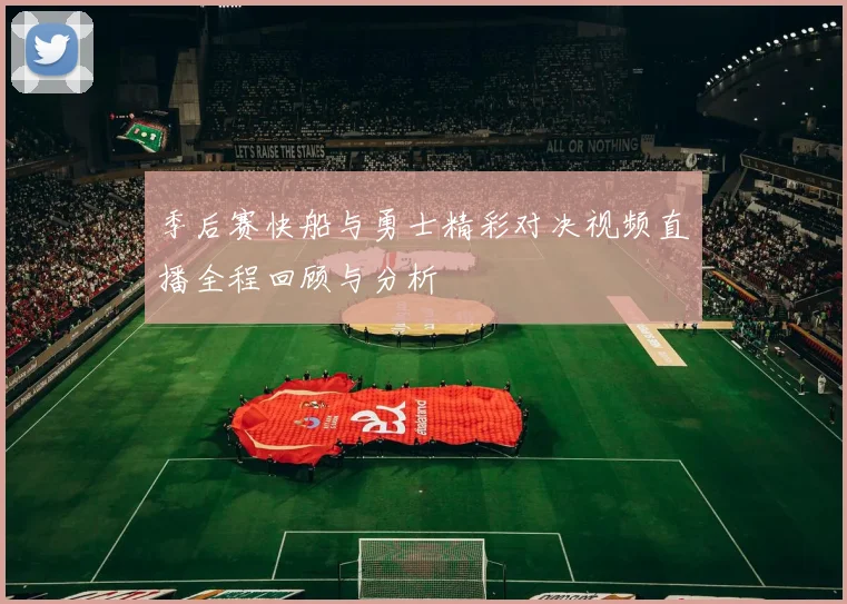 季后赛快船与勇士精彩对决视频直播全程回顾与分析