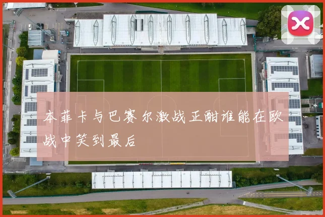 本菲卡与巴赛尔激战正酣谁能在欧战中笑到最后