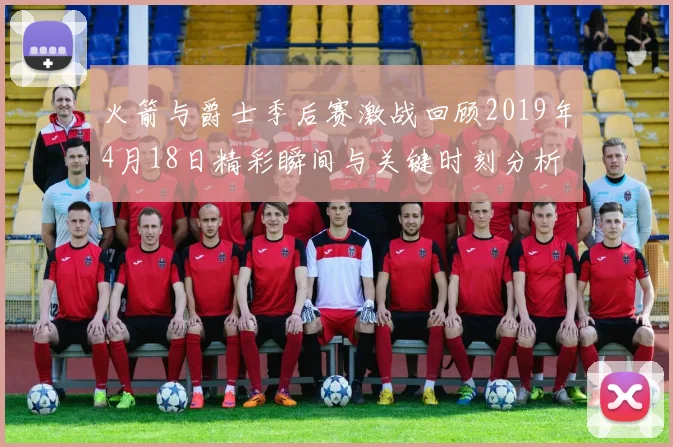 火箭与爵士季后赛激战回顾2019年4月18日精彩瞬间与关键时刻分析