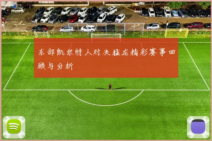 东部凯尔特人对决猛龙精彩赛事回顾与分析
