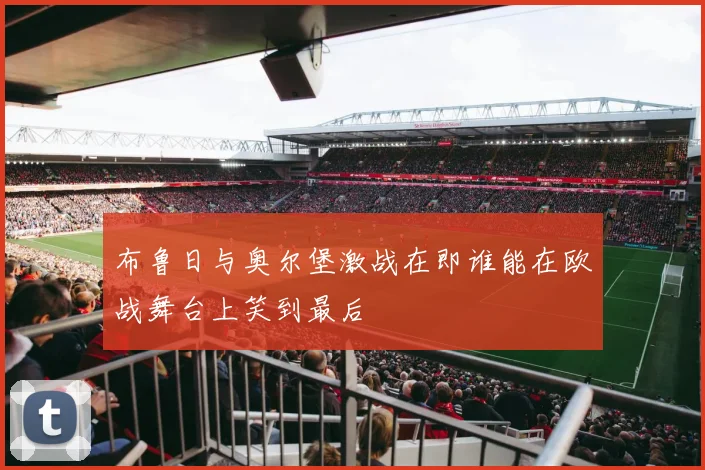 布鲁日与奥尔堡激战在即谁能在欧战舞台上笑到最后