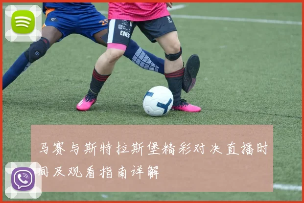 马赛与斯特拉斯堡精彩对决直播时间及观看指南详解