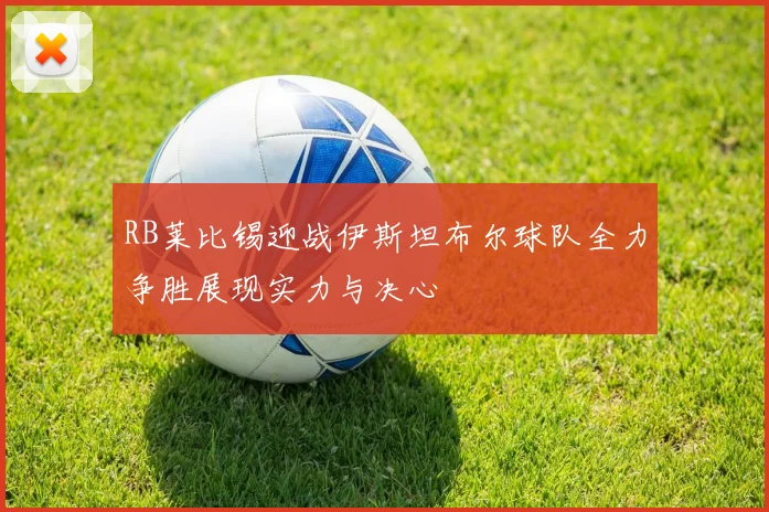 RB莱比锡迎战伊斯坦布尔球队全力争胜展现实力与决心