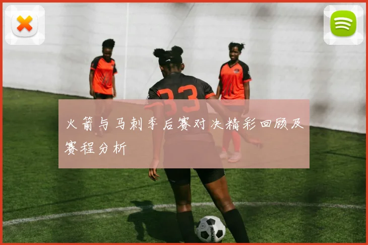 火箭与马刺季后赛对决精彩回顾及赛程分析