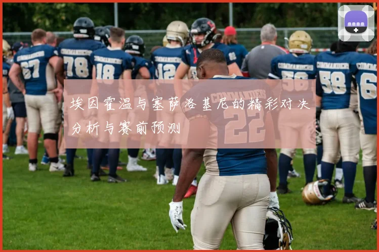 埃因霍温与塞萨洛基尼的精彩对决分析与赛前预测
