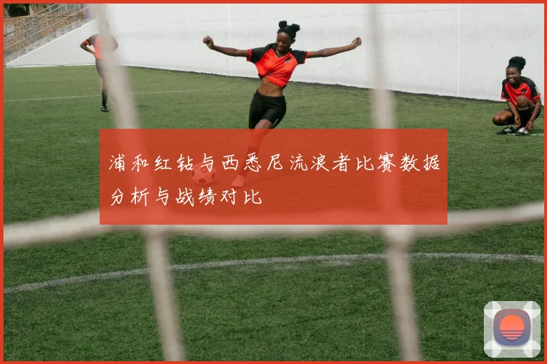 浦和红钻与西悉尼流浪者比赛数据分析与战绩对比