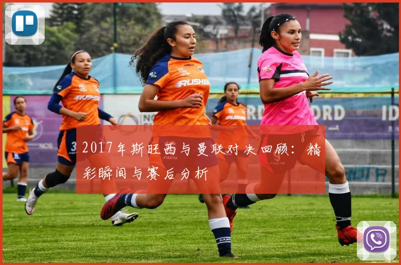 2017年斯旺西与曼联对决回顾：精彩瞬间与赛后分析
