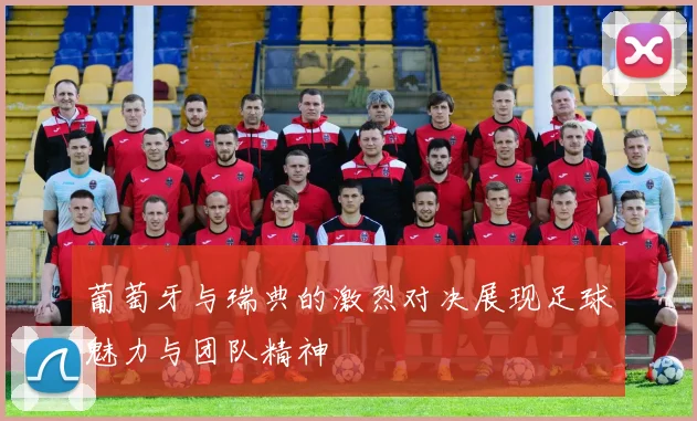 葡萄牙与瑞典的激烈对决展现足球魅力与团队精神