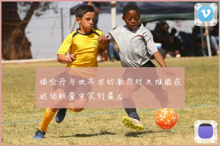 福伦丹与坎布尔的激烈对决谁能在这场较量中笑到最后