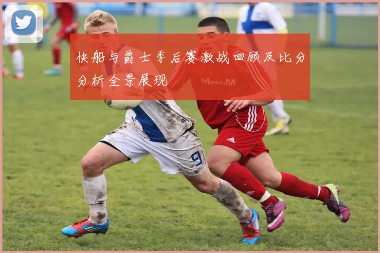 快船与爵士季后赛激战回顾及比分分析全景展现